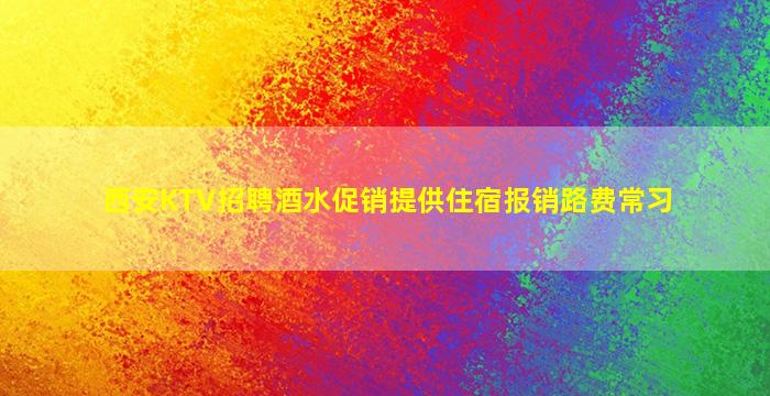 西安KTV招聘酒水促销提供住宿报销路费常习